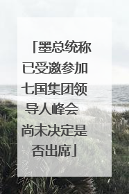 墨总统称已受邀参加七国集团领导人峰会 尚未决定是否出席